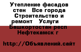 Утепление фасадов стен - Все города Строительство и ремонт » Услуги   . Башкортостан респ.,Нефтекамск г.